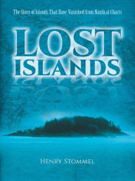 Title: Lost Islands: The Story of Islands That Have Vanished from Nautical Charts, Author: Henry Stommel