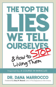 Title: The Top Ten Lies We Tell Ourselves: And How to Stop Living Them, Author: Dana Marrocco PhD