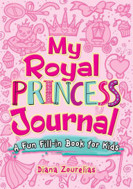 Title: My Royal Princess Journal: A Fun Fill-in Book for Kids, Author: Diana Zourelias