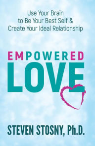 Title: Empowered Love: Use Your Brain to Be Your Best Self and Create Your Ideal Relationship, Author: Steven Stosny