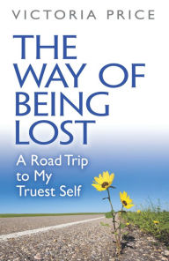 Title: The Way of Being Lost: A Road Trip to My Truest Self, Author: Victoria Price