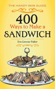 Title: 400 Ways to Make a Sandwich: The Handy 1909 Guide, Author: Eva Greene Fuller