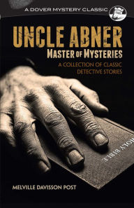 Title: Uncle Abner, Master of Mysteries: A Collection of Classic Detective Stories, Author: Melville Davisson Post