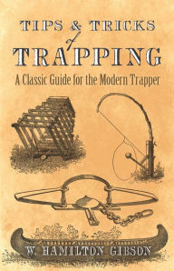 Title: Tips and Tricks of Trapping: A Classic Guide for the Modern Trapper, Author: William Hamilton Gibson