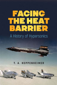 Title: Facing the Heat Barrier: A History of Hypersonics, Author: T.A. Heppenheimer