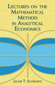 Title: Lectures on the Mathematical Method in Analytical Economics, Author: Jacob T. Schwartz