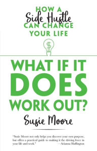 Title: What If It Does Work Out?: How a Side Hustle Can Change Your Life, Author: Susie Moore