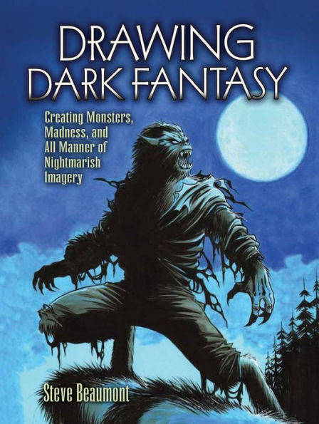 Drawing Dark Fantasy: Creating Monsters, Madness, and All Manner of Nightmarish Imagery