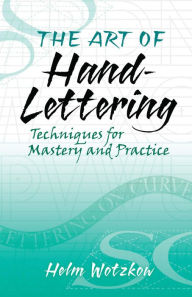 Title: The Art of Hand-Lettering: Techniques for Mastery and Practice, Author: Helm Wotzkow