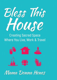 Title: Bless This House: Creating Sacred Space Where You Live, Work & Travel, Author: Donna Henes