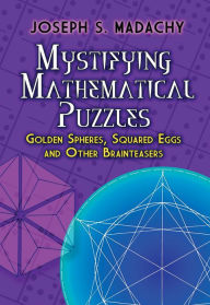 Title: Mystifying Mathematical Puzzles: Golden Spheres, Squared Eggs and Other Brainteasers, Author: Joseph S. Madachy