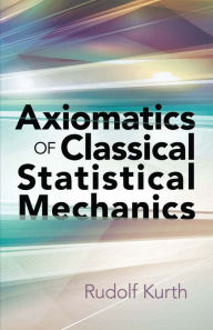 Title: Axiomatics of Classical Statistical Mechanics, Author: Rudolf Kurth