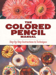 Title: The Colored Pencil Manual: Step-by-Step Instructions and Techniques, Author: Veronica Winters