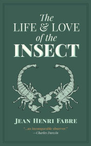 Title: The Life and Love of the Insect, Author: Jean Henri Fabre