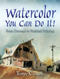 Title: Watercolor: You Can Do It!: From Concept to Finished Painting, Author: Tony Couch