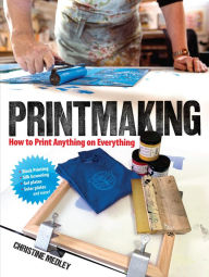 Title: Printmaking: How to Print Anything on Everything, Author: Christine Medley