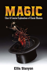 Title: Magic: Clear and Concise Explanations of Classic Illusions, Author: Ellis Stanyon