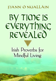 Title: By Time Is Everything Revealed: Irish Proverbs for Mindful Living, Author: Fiann O'Nuallain