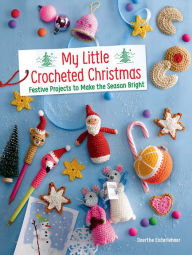 Title: My Little Crocheted Christmas: Festive Projects to Make the Season Bright, Author: Doerthe Eisterlehner