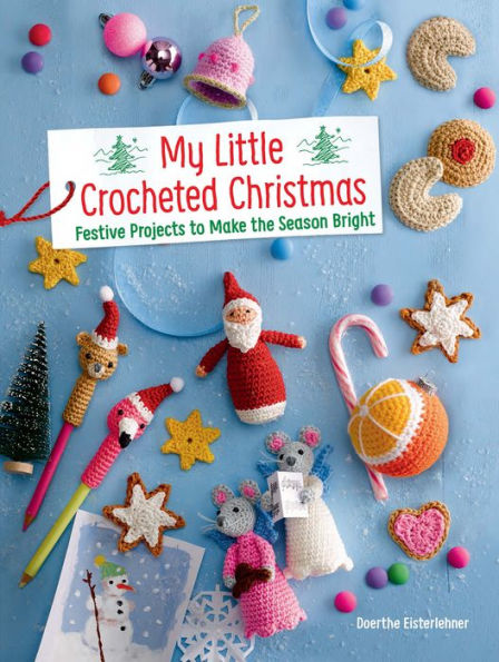 My Little Crocheted Christmas: Festive Projects to Make the Season Bright