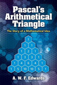 Title: Pascal's Arithmetical Triangle: The Story of a Mathematical Idea, Author: A.W.F. Edwards