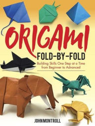 Title: Origami Fold-by-Fold: Building Skills One Step at a Time from Beginner to Advanced, Author: John Montroll