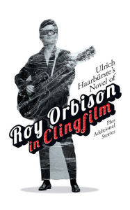 Title: Ulrich Haarbürste's Novel of Roy Orbison in Clingfilm: Plus additional stories, Author: Ulrich Haarbürste