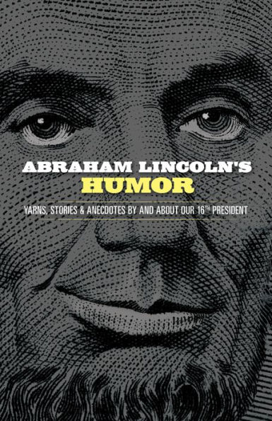 Abraham Lincoln's Humor: Yarns, Stories, and Anecdotes by about Our 16th President