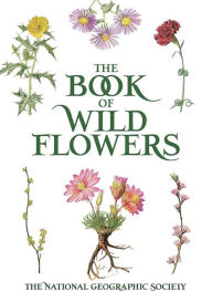 Title: The Book of Wild Flowers: Color Plates of 250 Wild Flowers and Grasses, Author: The National Geographic Society