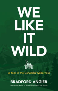 Title: We Like It Wild: A Year in the Canadian Wilderness, Author: Bradford Angier