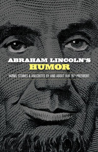 Abraham Lincoln's Humor: Yarns, Stories, and Anecdotes by and about Our 16th President