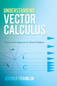 Title: Understanding Vector Calculus: Practical Development and Solved Problems, Author: Jerrold Franklin