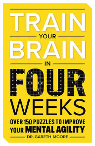 Title: Train Your Brain in Four Weeks: Over 150 Puzzles to Improve Your Mental Agility, Author: Gareth Moore BSc (Hons)