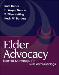 Title: Elder Advocacy: Essential Knowledge and Skills Across Settings / Edition 1, Author: Ruth Huber