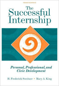 Title: The Successful Internship: Personal, Professional, and Civic Development / Edition 3, Author: H. Frederick Sweitzer