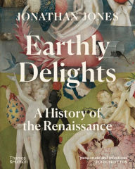 Title: Earthly Delights: A History of the Renaissance, Author: Jonathan Jones