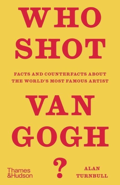 Who Shot Van Gogh?: Facts and Counterfacts About the World?s Most Famous Artist