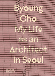 Title: Byoung Cho: My Life as an Architect in Seoul, Author: Byoung Cho