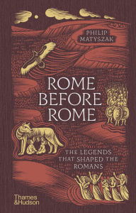 Title: Rome Before Rome: The Legends That Shaped the Romans, Author: Philip Matyszak