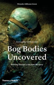 Title: Bog Bodies Uncovered: Solving Europe's Ancient Mystery, Author: Miranda Aldhouse-Green
