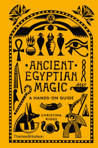 Title: Ancient Egyptian Magic: A Hands-On Guide, Author: Christina Riggs