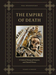 Title: Empire of Death: A Cultural History of Ossuaries and Charnel Houses, Author: Paul Koudounaris