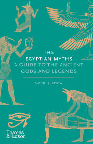 Title: The Egyptian Myths: A Guide to the Ancient Gods and Legends, Author: Garry J. Shaw
