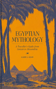 Title: Egyptian Mythology: A Traveler's Guide from Aswan to Alexandria, Author: Garry J. Shaw