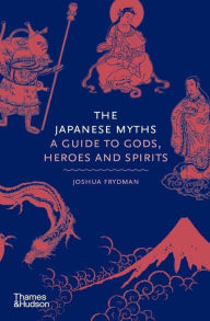 Title: The Japanese Myths: A Guide to Gods, Heroes and Spirits, Author: Joshua Frydman