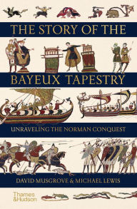 Title: The Story of the Bayeux Tapestry: Unraveling the Norman Conquest, Author: David Musgrove