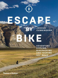 Title: Escape by Bike: Adventure Cycling, Bikepacking and Touring Off-Road, Author: Joshua Cunningham
