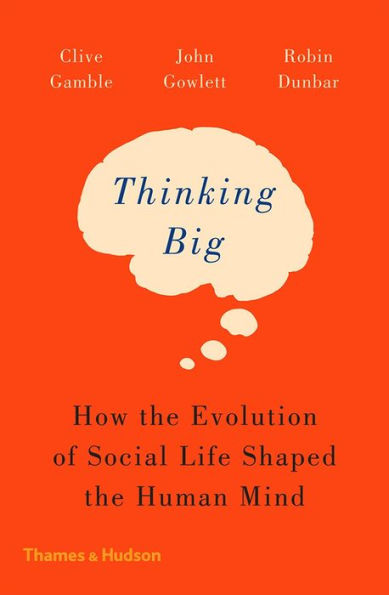 Thinking Big: How the Evolution of Social Life Shaped the Human Mind