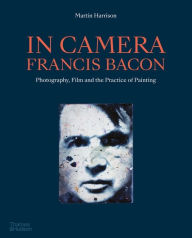 Title: In Camera - Francis Bacon: Photography, Film and the Practice of Painting, Author: Martin Harrison