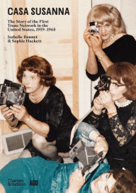 Title: Casa Susanna: The Story of the First Trans Network in the United States, 1959-1968, Author: Isabelle Bonnet